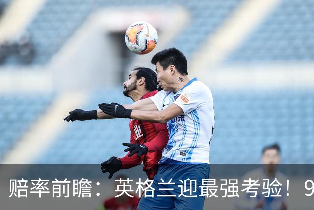 赔率前瞻：英格兰迎最强考验！90分钟难胜瑞士