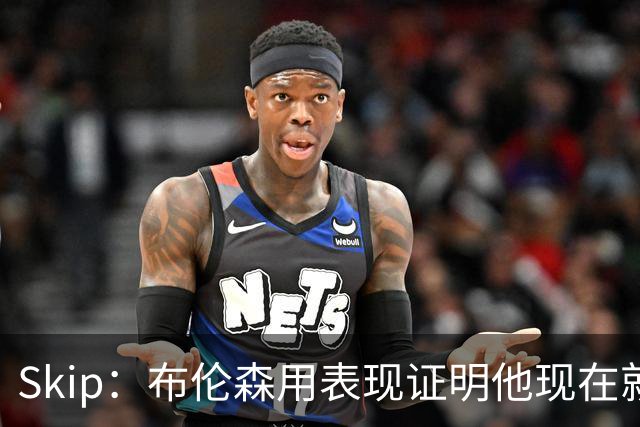 Skip：布伦森用表现证明他现在就是NBA最出色的球员 而非亚历山大